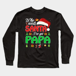 Who Needs Santa Ive Got Papa Funny Matching Family Christmas Gift Long Sleeve T-Shirt